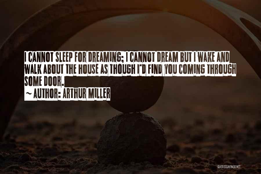 Arthur Miller Quotes: I Cannot Sleep For Dreaming; I Cannot Dream But I Wake And Walk About The House As Though I'd Find