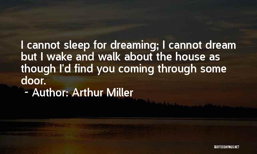 Arthur Miller Quotes: I Cannot Sleep For Dreaming; I Cannot Dream But I Wake And Walk About The House As Though I'd Find