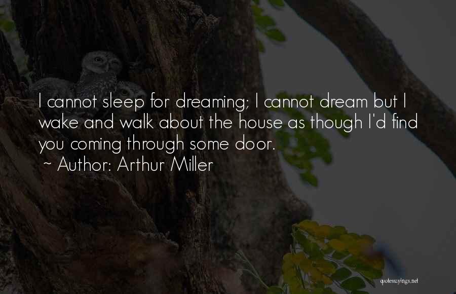 Arthur Miller Quotes: I Cannot Sleep For Dreaming; I Cannot Dream But I Wake And Walk About The House As Though I'd Find