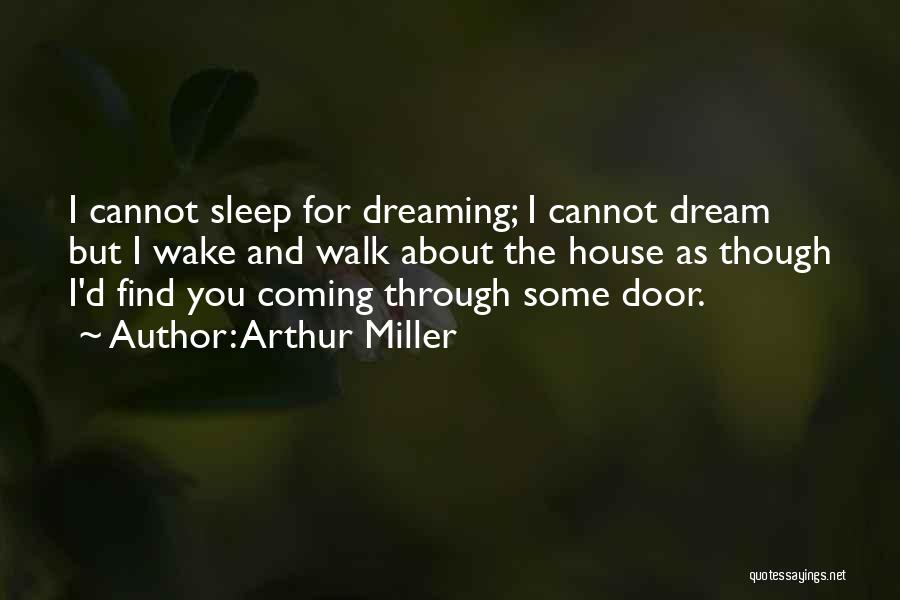 Arthur Miller Quotes: I Cannot Sleep For Dreaming; I Cannot Dream But I Wake And Walk About The House As Though I'd Find