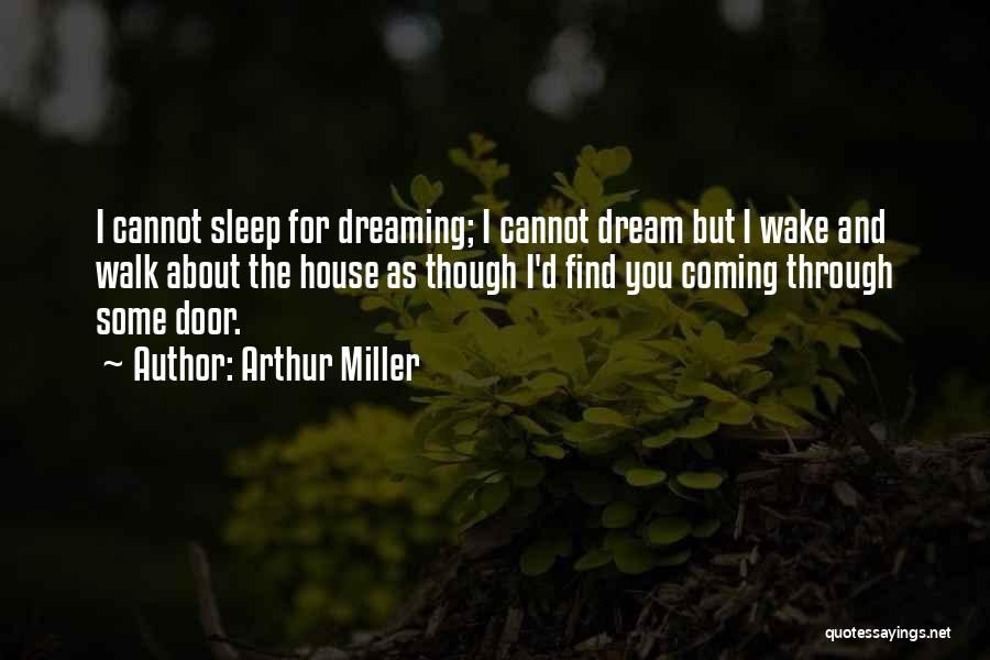 Arthur Miller Quotes: I Cannot Sleep For Dreaming; I Cannot Dream But I Wake And Walk About The House As Though I'd Find