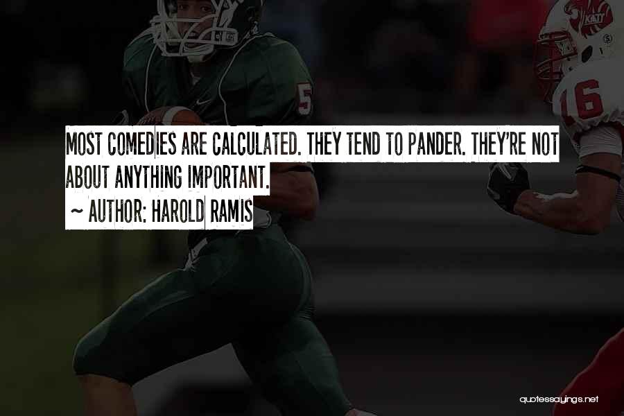 Harold Ramis Quotes: Most Comedies Are Calculated. They Tend To Pander. They're Not About Anything Important.