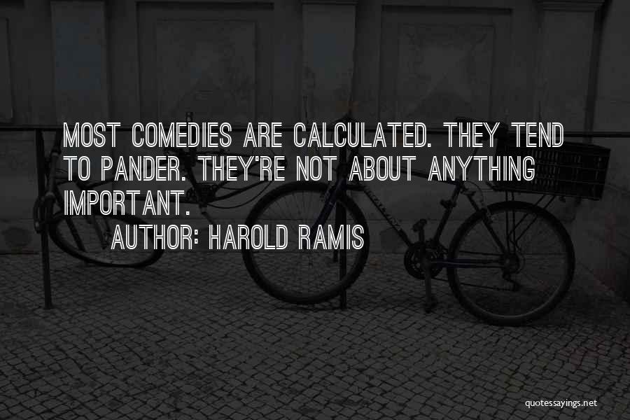 Harold Ramis Quotes: Most Comedies Are Calculated. They Tend To Pander. They're Not About Anything Important.