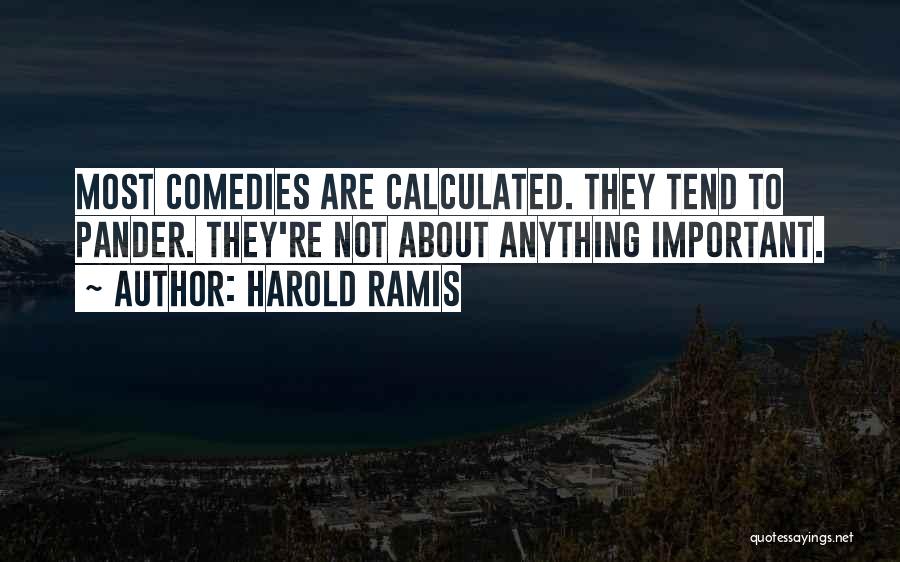 Harold Ramis Quotes: Most Comedies Are Calculated. They Tend To Pander. They're Not About Anything Important.