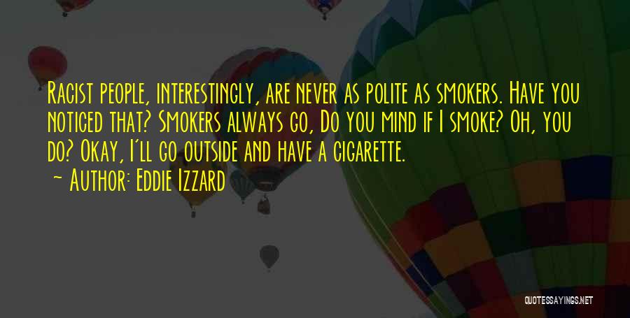 Eddie Izzard Quotes: Racist People, Interestingly, Are Never As Polite As Smokers. Have You Noticed That? Smokers Always Go, Do You Mind If