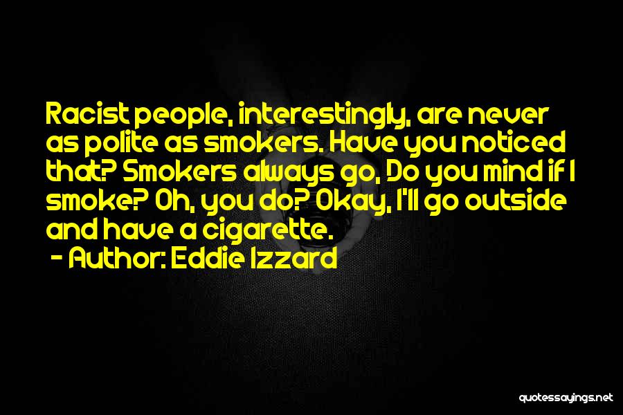 Eddie Izzard Quotes: Racist People, Interestingly, Are Never As Polite As Smokers. Have You Noticed That? Smokers Always Go, Do You Mind If