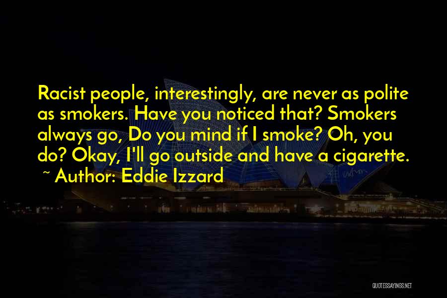 Eddie Izzard Quotes: Racist People, Interestingly, Are Never As Polite As Smokers. Have You Noticed That? Smokers Always Go, Do You Mind If