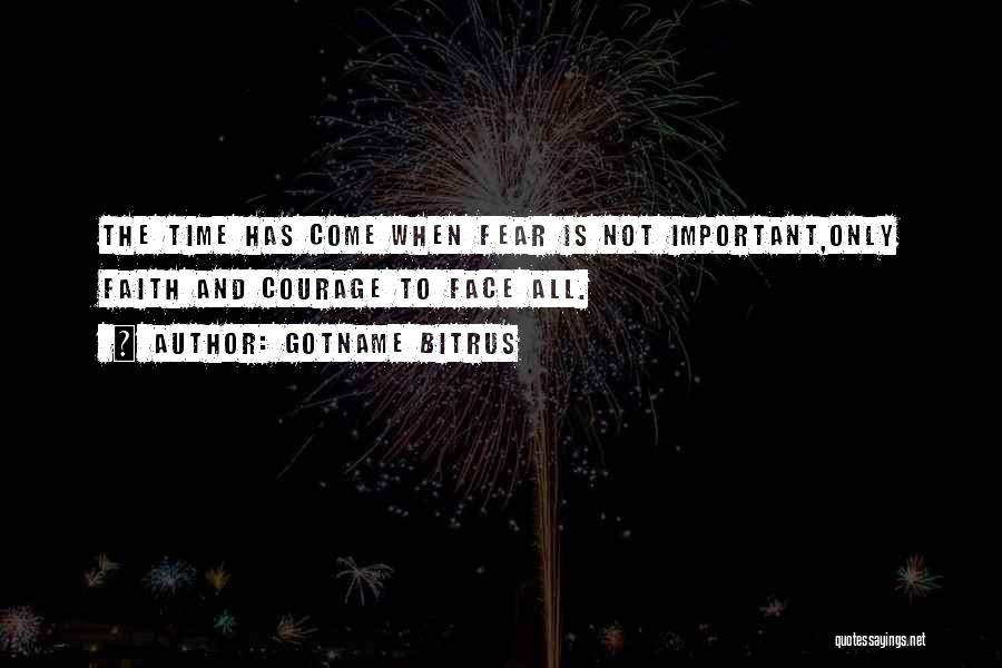 Gotname Bitrus Quotes: The Time Has Come When Fear Is Not Important,only Faith And Courage To Face All.