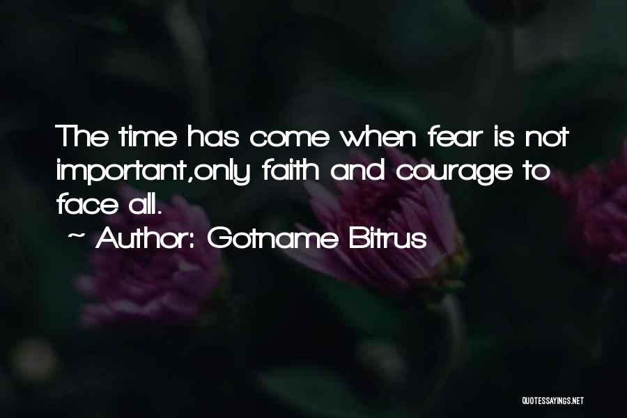 Gotname Bitrus Quotes: The Time Has Come When Fear Is Not Important,only Faith And Courage To Face All.