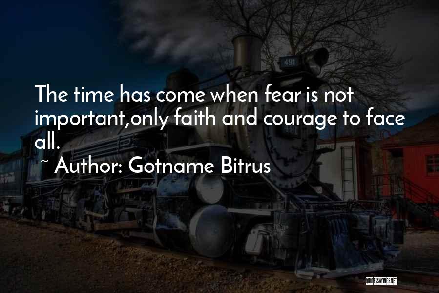 Gotname Bitrus Quotes: The Time Has Come When Fear Is Not Important,only Faith And Courage To Face All.