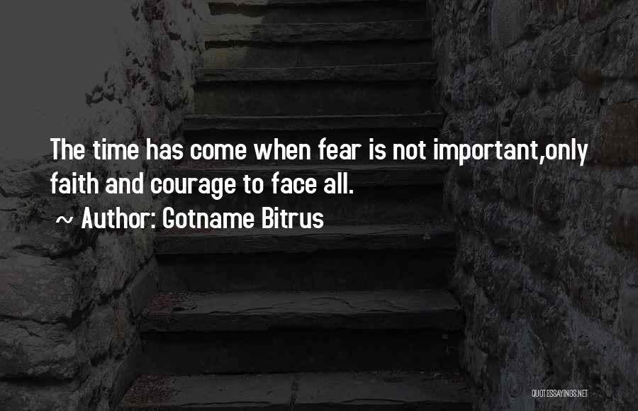 Gotname Bitrus Quotes: The Time Has Come When Fear Is Not Important,only Faith And Courage To Face All.