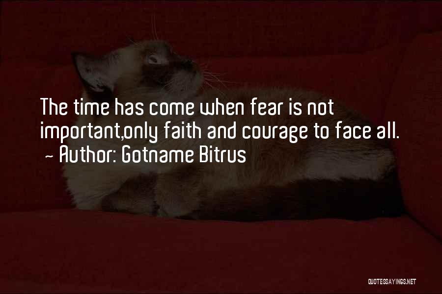 Gotname Bitrus Quotes: The Time Has Come When Fear Is Not Important,only Faith And Courage To Face All.