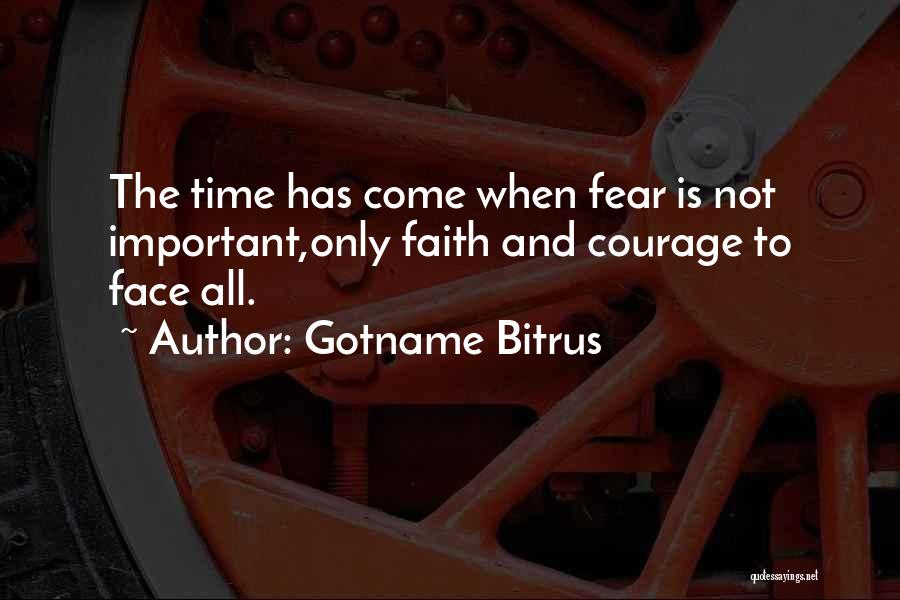 Gotname Bitrus Quotes: The Time Has Come When Fear Is Not Important,only Faith And Courage To Face All.