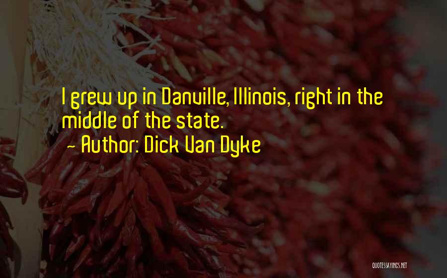 Dick Van Dyke Quotes: I Grew Up In Danville, Illinois, Right In The Middle Of The State.