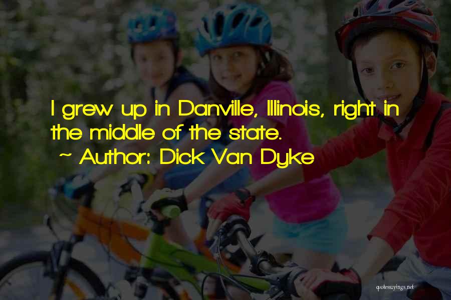 Dick Van Dyke Quotes: I Grew Up In Danville, Illinois, Right In The Middle Of The State.