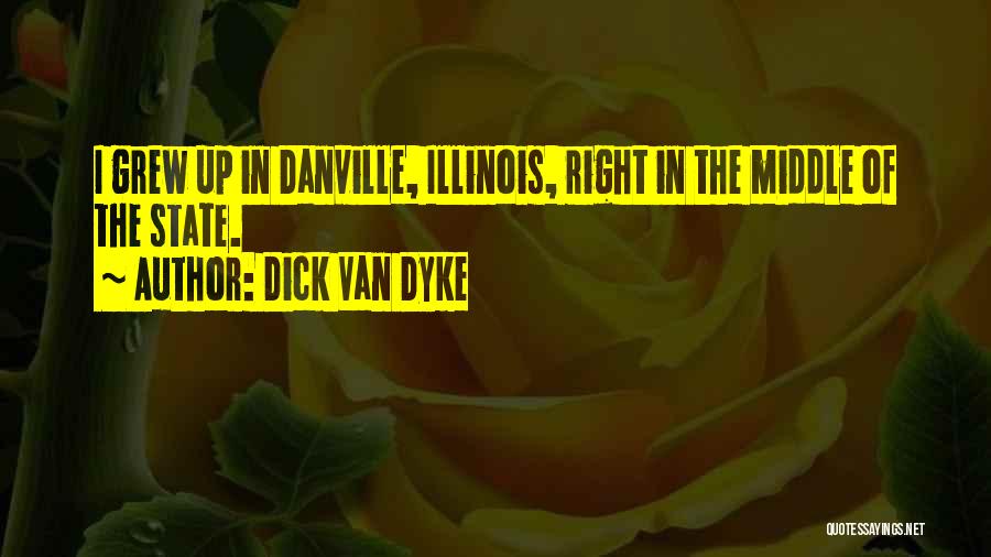 Dick Van Dyke Quotes: I Grew Up In Danville, Illinois, Right In The Middle Of The State.