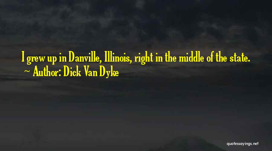 Dick Van Dyke Quotes: I Grew Up In Danville, Illinois, Right In The Middle Of The State.