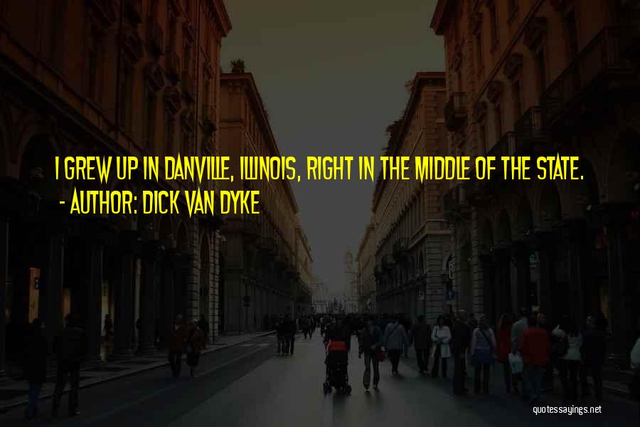 Dick Van Dyke Quotes: I Grew Up In Danville, Illinois, Right In The Middle Of The State.