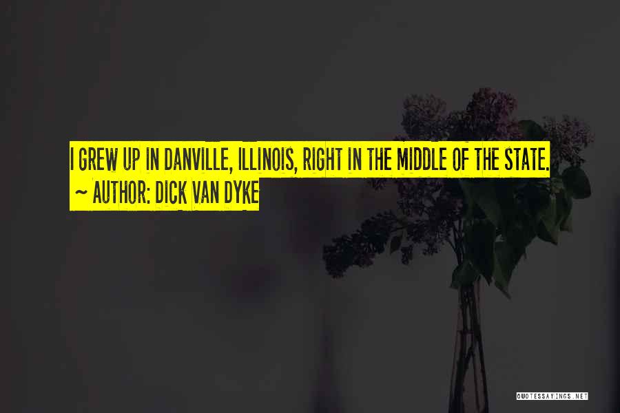 Dick Van Dyke Quotes: I Grew Up In Danville, Illinois, Right In The Middle Of The State.