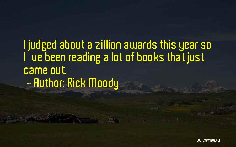 Rick Moody Quotes: I Judged About A Zillion Awards This Year So I've Been Reading A Lot Of Books That Just Came Out.