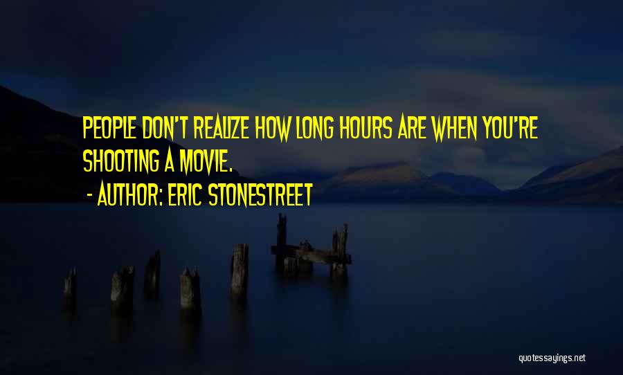 Eric Stonestreet Quotes: People Don't Realize How Long Hours Are When You're Shooting A Movie.