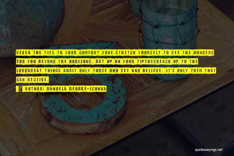 Manuela George-Izunwa Quotes: Sever The Ties To Your Comfort Zone.stretch Yourself To See The Wonders For You Beyond The Horizons. Get Up On