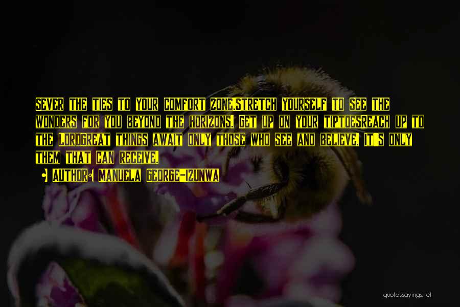 Manuela George-Izunwa Quotes: Sever The Ties To Your Comfort Zone.stretch Yourself To See The Wonders For You Beyond The Horizons. Get Up On
