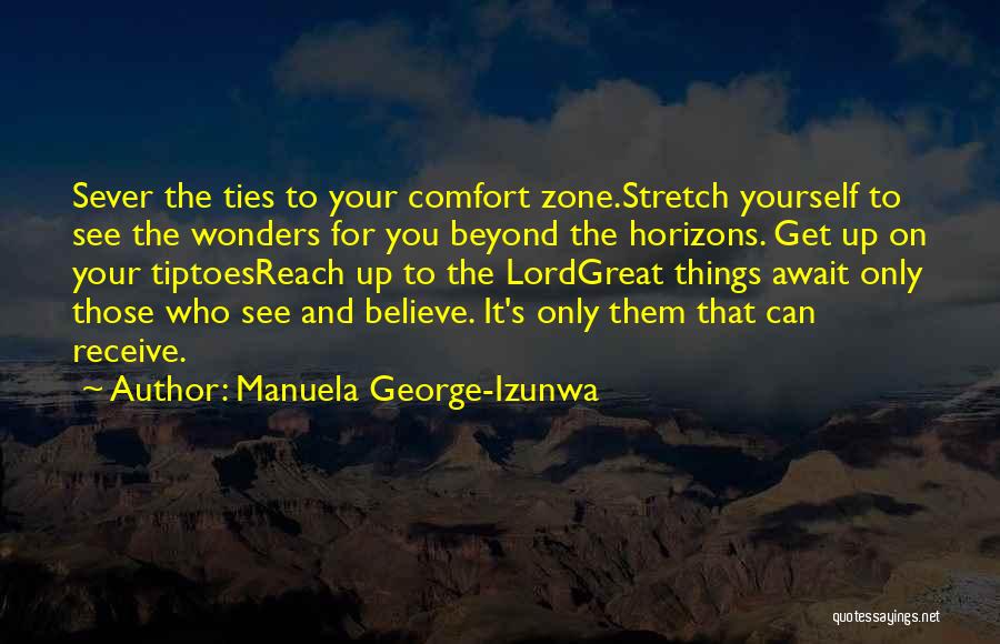 Manuela George-Izunwa Quotes: Sever The Ties To Your Comfort Zone.stretch Yourself To See The Wonders For You Beyond The Horizons. Get Up On