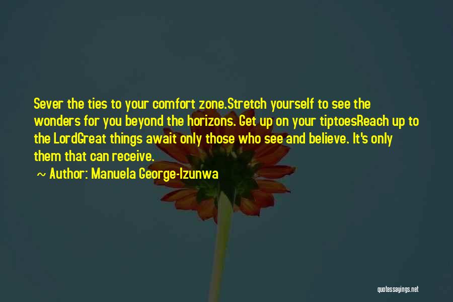 Manuela George-Izunwa Quotes: Sever The Ties To Your Comfort Zone.stretch Yourself To See The Wonders For You Beyond The Horizons. Get Up On