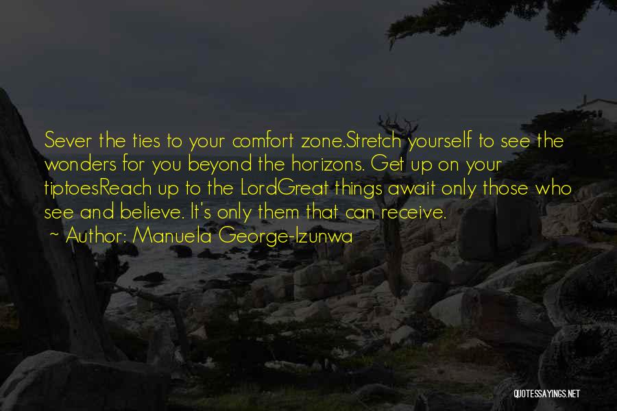 Manuela George-Izunwa Quotes: Sever The Ties To Your Comfort Zone.stretch Yourself To See The Wonders For You Beyond The Horizons. Get Up On