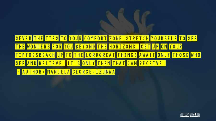 Manuela George-Izunwa Quotes: Sever The Ties To Your Comfort Zone.stretch Yourself To See The Wonders For You Beyond The Horizons. Get Up On