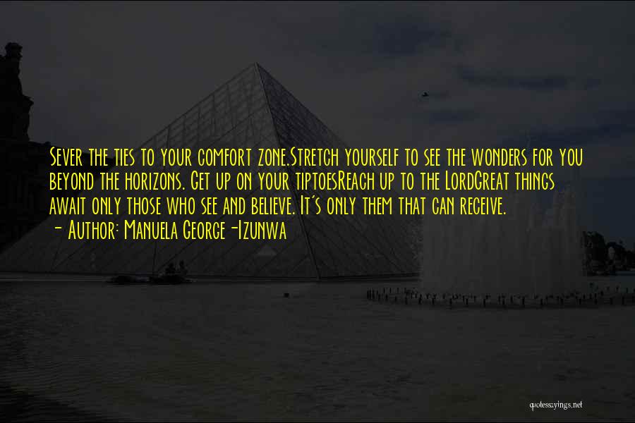 Manuela George-Izunwa Quotes: Sever The Ties To Your Comfort Zone.stretch Yourself To See The Wonders For You Beyond The Horizons. Get Up On