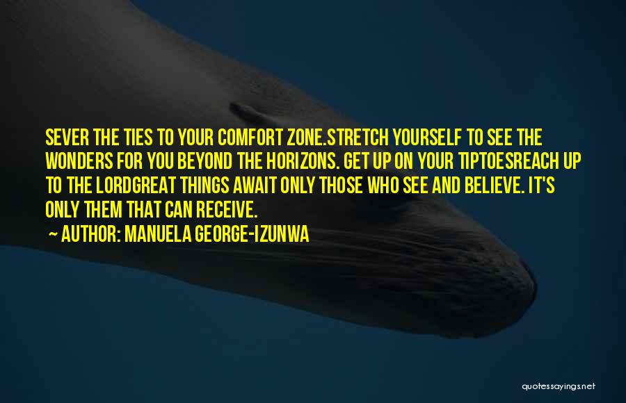 Manuela George-Izunwa Quotes: Sever The Ties To Your Comfort Zone.stretch Yourself To See The Wonders For You Beyond The Horizons. Get Up On