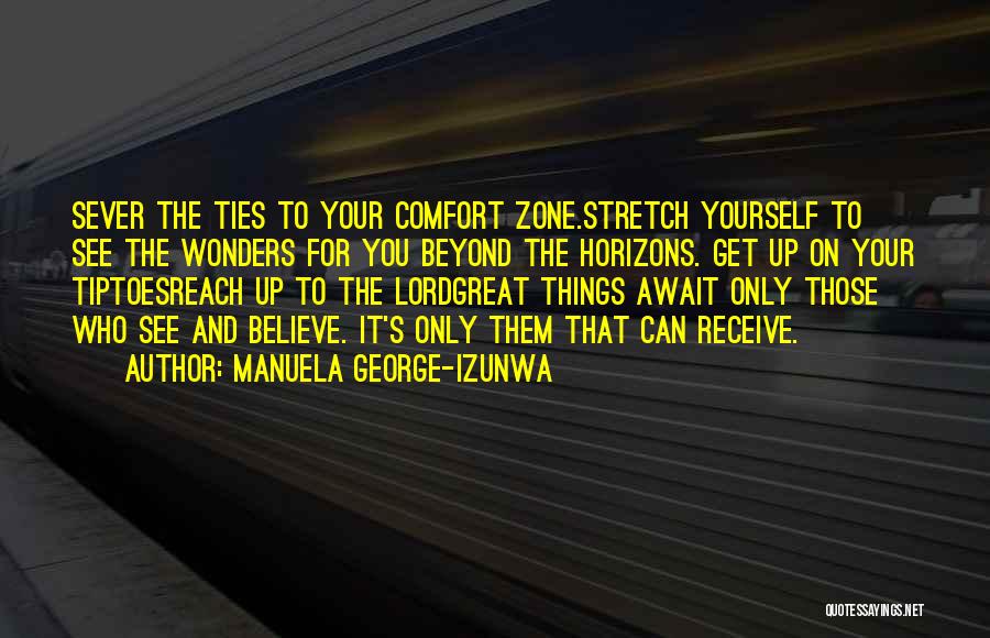 Manuela George-Izunwa Quotes: Sever The Ties To Your Comfort Zone.stretch Yourself To See The Wonders For You Beyond The Horizons. Get Up On
