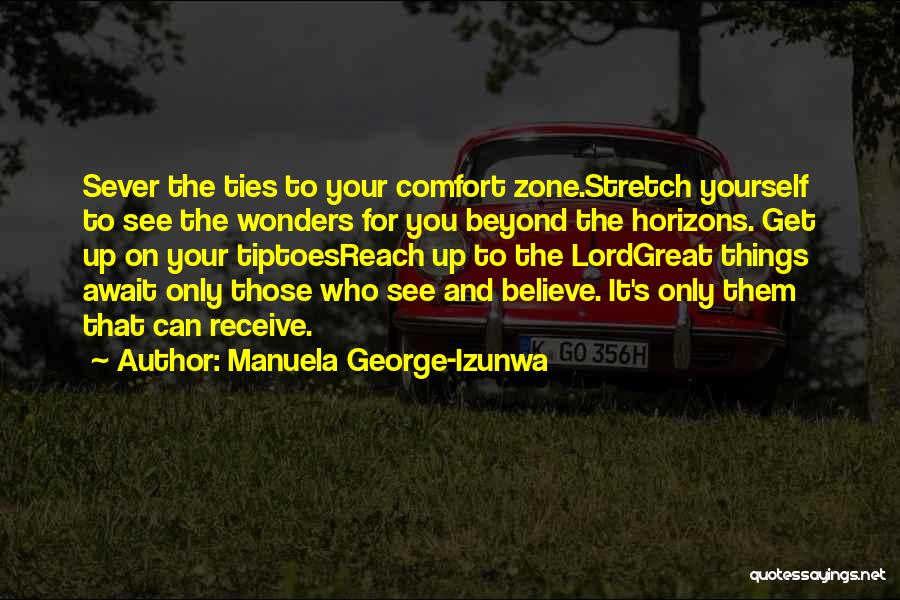 Manuela George-Izunwa Quotes: Sever The Ties To Your Comfort Zone.stretch Yourself To See The Wonders For You Beyond The Horizons. Get Up On