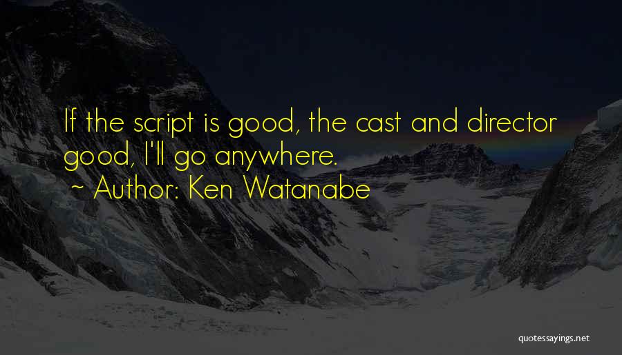 Ken Watanabe Quotes: If The Script Is Good, The Cast And Director Good, I'll Go Anywhere.
