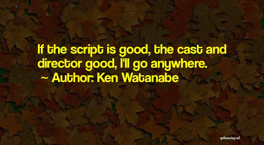 Ken Watanabe Quotes: If The Script Is Good, The Cast And Director Good, I'll Go Anywhere.