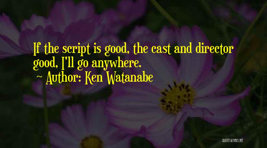 Ken Watanabe Quotes: If The Script Is Good, The Cast And Director Good, I'll Go Anywhere.