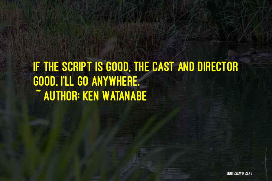 Ken Watanabe Quotes: If The Script Is Good, The Cast And Director Good, I'll Go Anywhere.