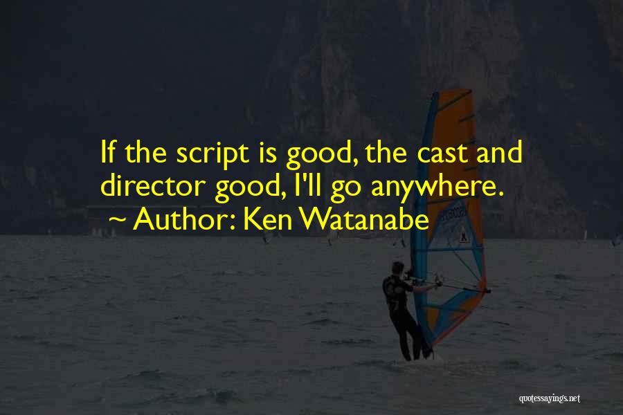 Ken Watanabe Quotes: If The Script Is Good, The Cast And Director Good, I'll Go Anywhere.