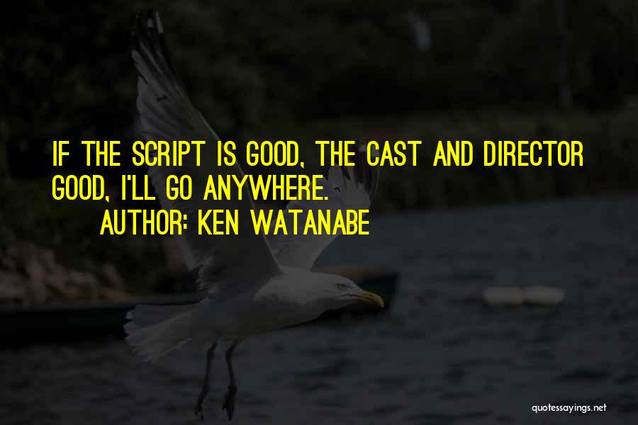 Ken Watanabe Quotes: If The Script Is Good, The Cast And Director Good, I'll Go Anywhere.