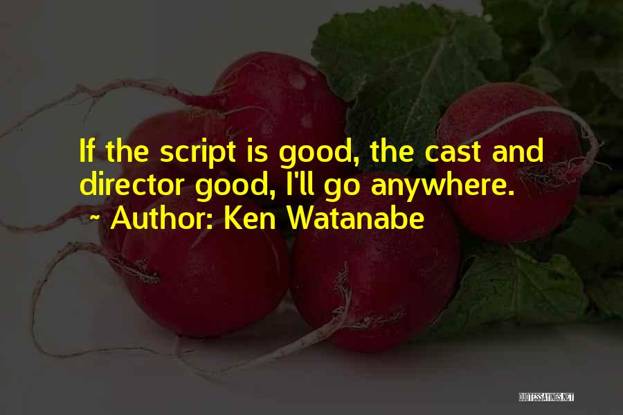 Ken Watanabe Quotes: If The Script Is Good, The Cast And Director Good, I'll Go Anywhere.