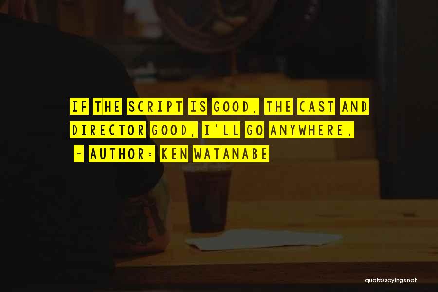 Ken Watanabe Quotes: If The Script Is Good, The Cast And Director Good, I'll Go Anywhere.