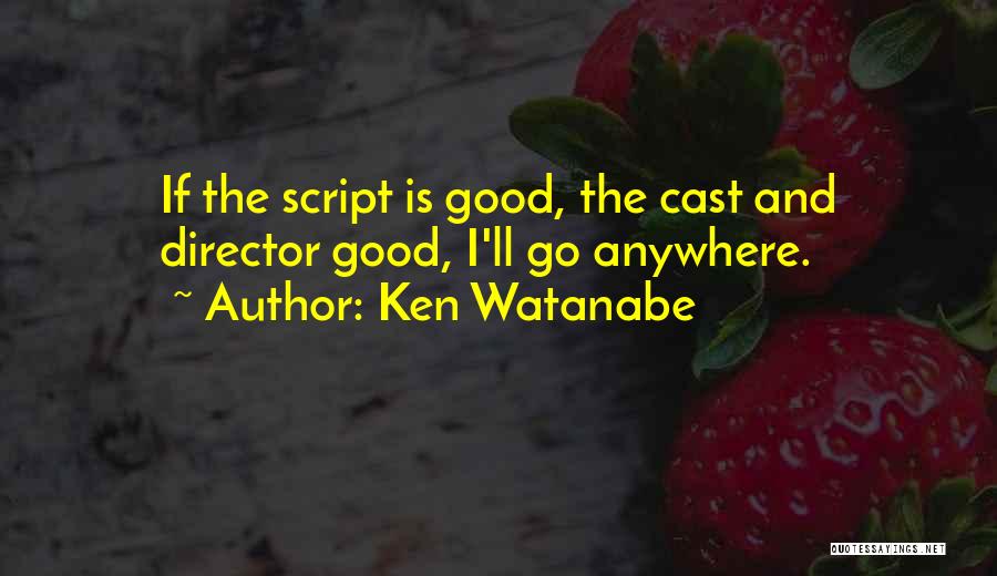 Ken Watanabe Quotes: If The Script Is Good, The Cast And Director Good, I'll Go Anywhere.