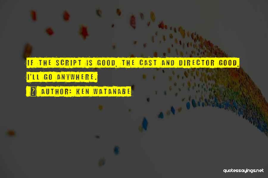 Ken Watanabe Quotes: If The Script Is Good, The Cast And Director Good, I'll Go Anywhere.