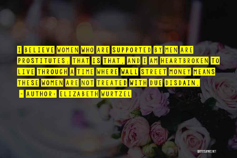 Elizabeth Wurtzel Quotes: I Believe Women Who Are Supported By Men Are Prostitutes; That Is That, And I Am Heartbroken To Live Through