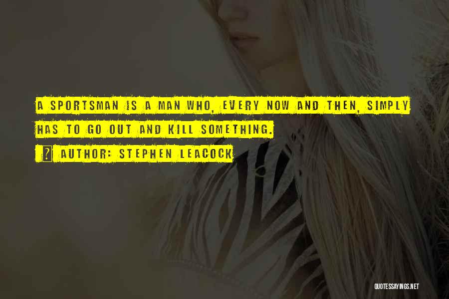 Stephen Leacock Quotes: A Sportsman Is A Man Who, Every Now And Then, Simply Has To Go Out And Kill Something.