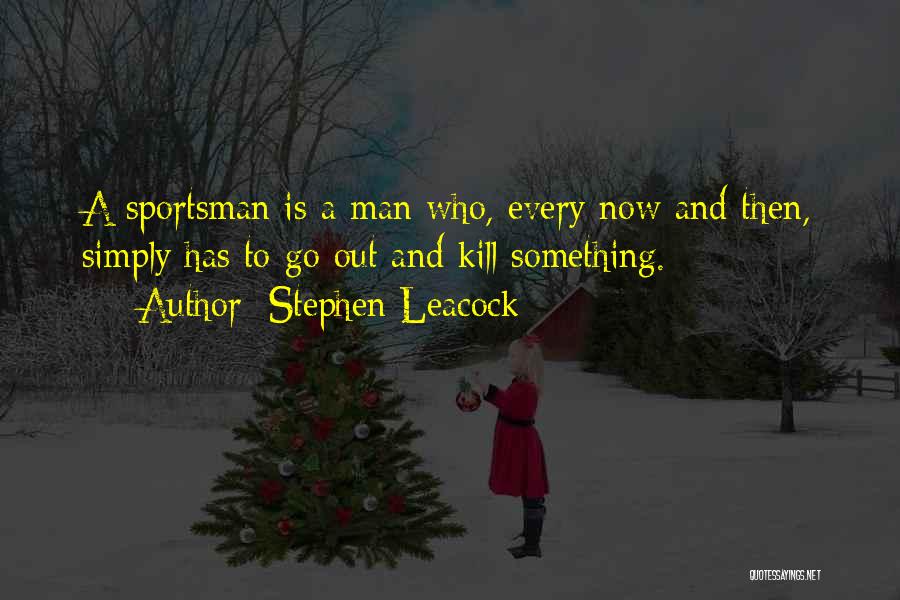 Stephen Leacock Quotes: A Sportsman Is A Man Who, Every Now And Then, Simply Has To Go Out And Kill Something.