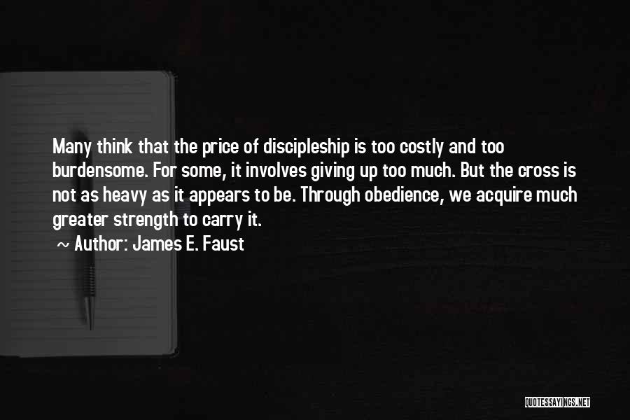 James E. Faust Quotes: Many Think That The Price Of Discipleship Is Too Costly And Too Burdensome. For Some, It Involves Giving Up Too