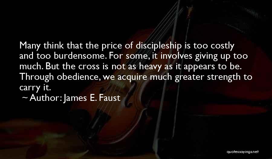 James E. Faust Quotes: Many Think That The Price Of Discipleship Is Too Costly And Too Burdensome. For Some, It Involves Giving Up Too